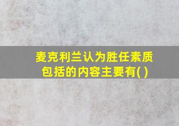 麦克利兰认为胜任素质包括的内容主要有( )